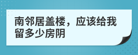 南邻居盖楼，应该给我留多少房阴