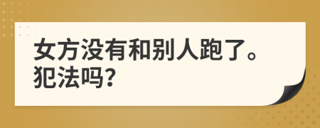 女方没有和别人跑了。犯法吗？