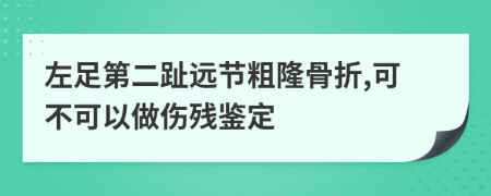 左足第二趾远节粗隆骨折,可不可以做伤残鉴定