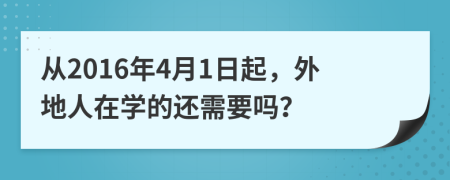 从2016年4月1日起，外地人在学的还需要吗？