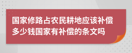 国家修路占农民耕地应该补偿多少钱国家有补偿的条文吗