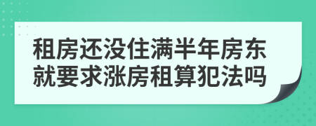 租房还没住满半年房东就要求涨房租算犯法吗