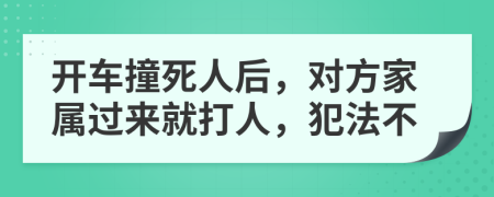 开车撞死人后，对方家属过来就打人，犯法不