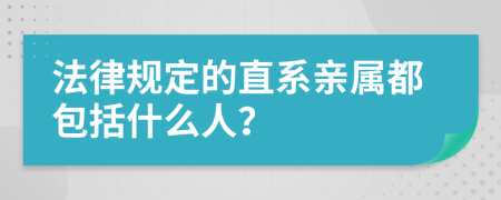 法律规定的直系亲属都包括什么人？