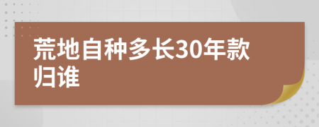 荒地自种多长30年款归谁