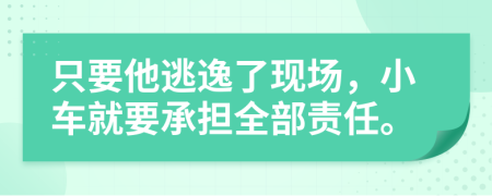 只要他逃逸了现场，小车就要承担全部责任。