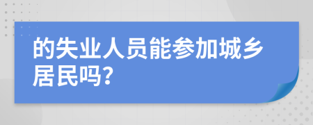 的失业人员能参加城乡居民吗？