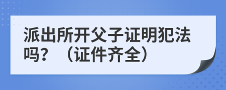 派出所开父子证明犯法吗？（证件齐全）
