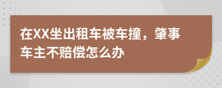 在XX坐出租车被车撞，肇事车主不赔偿怎么办