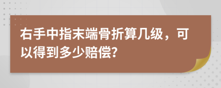 右手中指末端骨折算几级，可以得到多少赔偿？