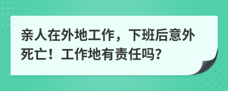 亲人在外地工作，下班后意外死亡！工作地有责任吗？