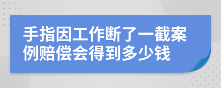 手指因工作断了一截案例赔偿会得到多少钱