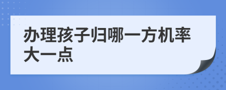 办理孩子归哪一方机率大一点