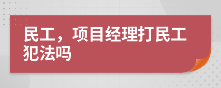 民工，项目经理打民工犯法吗