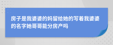 房子是我婆婆的妈留给她的写着我婆婆的名字她哥哥能分房产吗