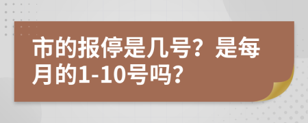 市的报停是几号？是每月的1-10号吗？