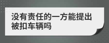 没有责任的一方能提出被扣车辆吗