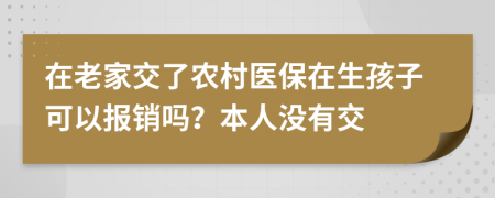 在老家交了农村医保在生孩子可以报销吗？本人没有交