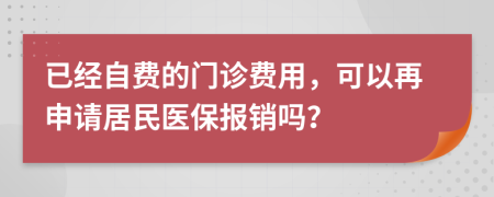 已经自费的门诊费用，可以再申请居民医保报销吗？