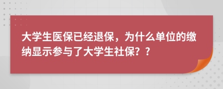 大学生医保已经退保，为什么单位的缴纳显示参与了大学生社保？?