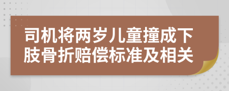 司机将两岁儿童撞成下肢骨折赔偿标准及相关