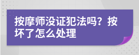 按摩师没证犯法吗？按坏了怎么处理