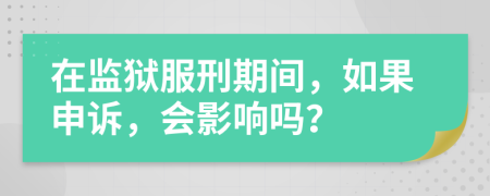 在监狱服刑期间，如果申诉，会影响吗？