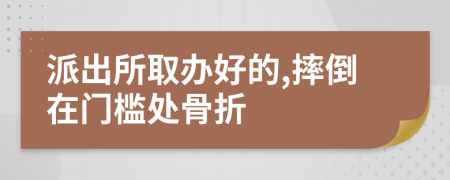派出所取办好的,摔倒在门槛处骨折