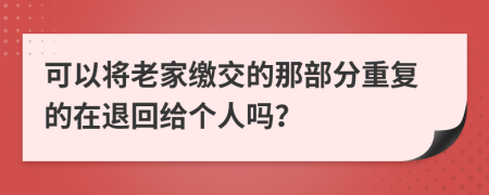 可以将老家缴交的那部分重复的在退回给个人吗？