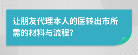 让朋友代理本人的医转出市所需的材料与流程？