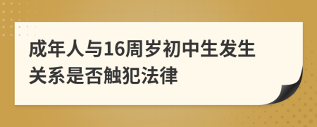 成年人与16周岁初中生发生关系是否触犯法律