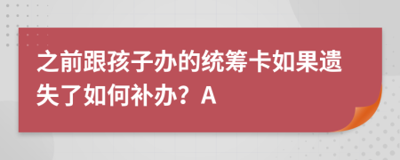 之前跟孩子办的统筹卡如果遗失了如何补办？A