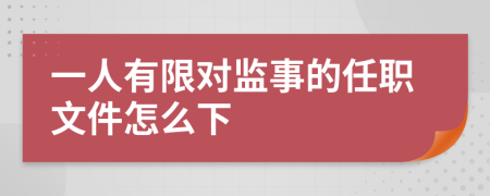 一人有限对监事的任职文件怎么下