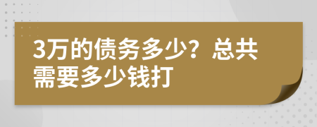 3万的债务多少？总共需要多少钱打
