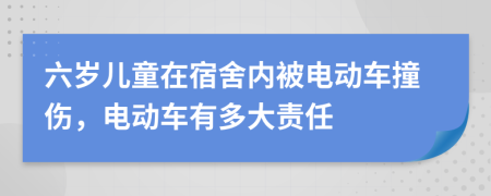 六岁儿童在宿舍内被电动车撞伤，电动车有多大责任