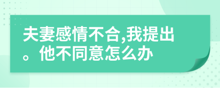 夫妻感情不合,我提出。他不同意怎么办