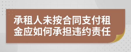 承租人未按合同支付租金应如何承担违约责任