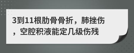 3到11根肋骨骨折，肺挫伤，空腔积液能定几级伤残