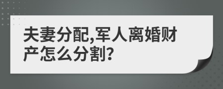 夫妻分配,军人离婚财产怎么分割？