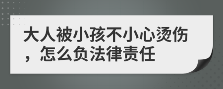 大人被小孩不小心烫伤，怎么负法律责任