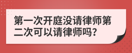 第一次开庭没请律师第二次可以请律师吗？