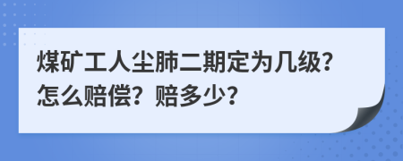 煤矿工人尘肺二期定为几级？怎么赔偿？赔多少？