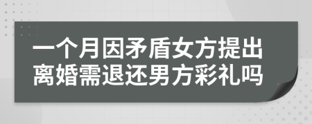 一个月因矛盾女方提出离婚需退还男方彩礼吗