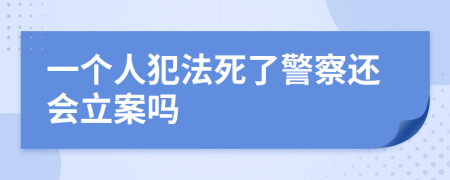 一个人犯法死了警察还会立案吗