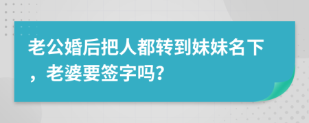 老公婚后把人都转到妹妹名下，老婆要签字吗？
