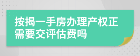 按揭一手房办理产权正需要交评估费吗