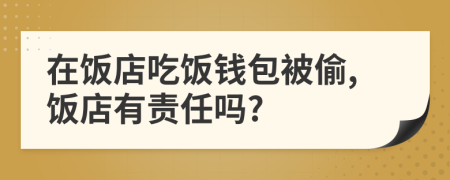 在饭店吃饭钱包被偷,饭店有责任吗?