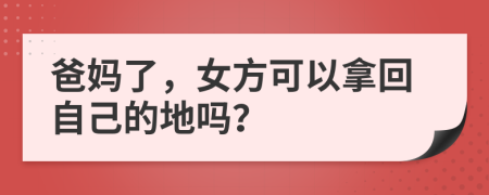 爸妈了，女方可以拿回自己的地吗？