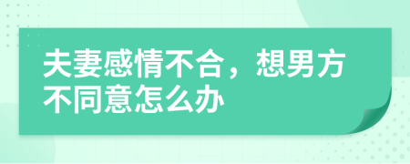 夫妻感情不合，想男方不同意怎么办