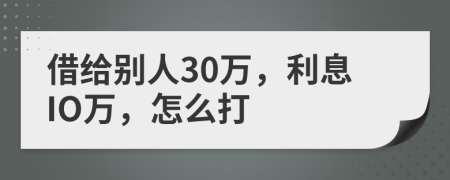借给别人30万，利息IO万，怎么打